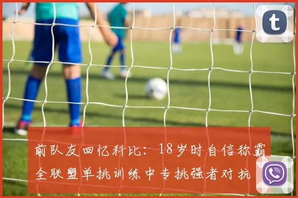 前队友回忆科比：18岁时自信称霸全联盟单挑训练中专挑强者对抗