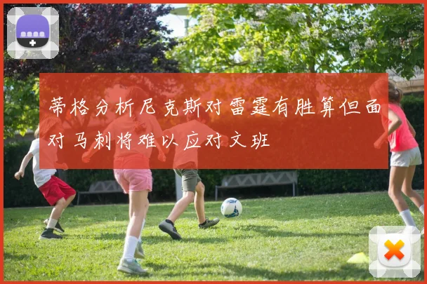 蒂格分析尼克斯对雷霆有胜算但面对马刺将难以应对文班