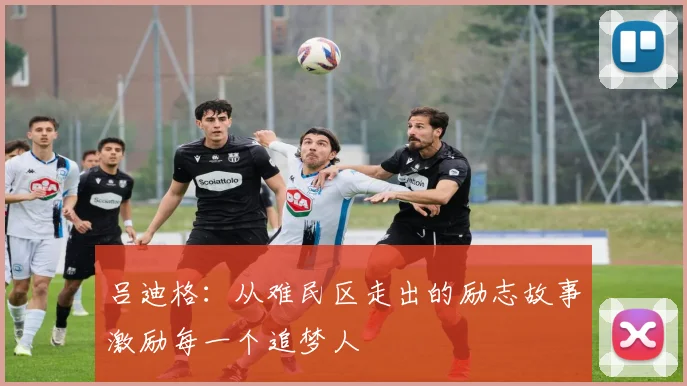 吕迪格：从难民区走出的励志故事激励每一个追梦人