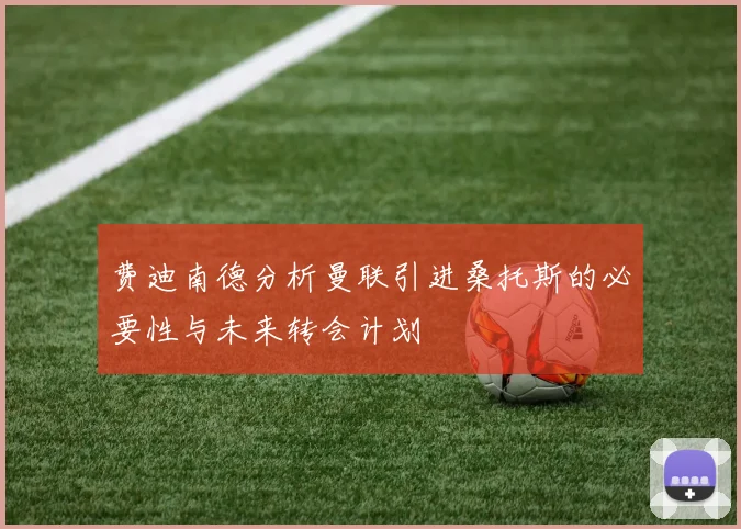 费迪南德分析曼联引进桑托斯的必要性与未来转会计划