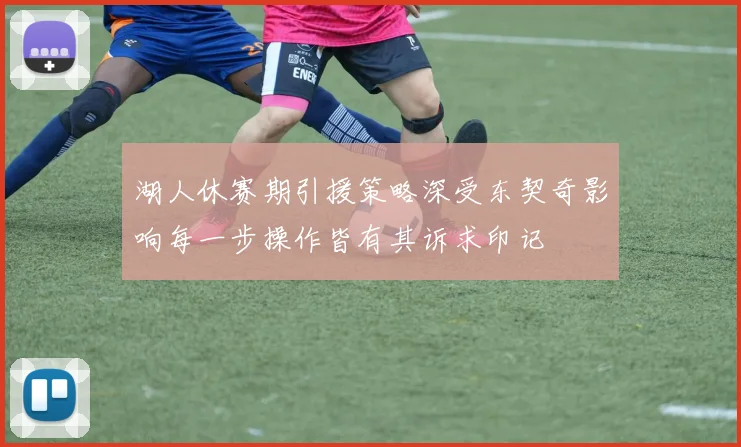 湖人休赛期引援策略深受东契奇影响每一步操作皆有其诉求印记