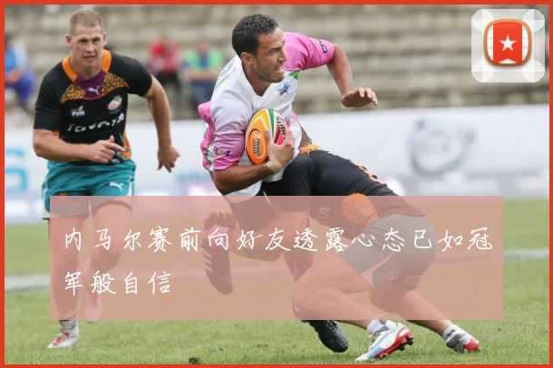 内马尔赛前向好友透露心态已如冠军般自信