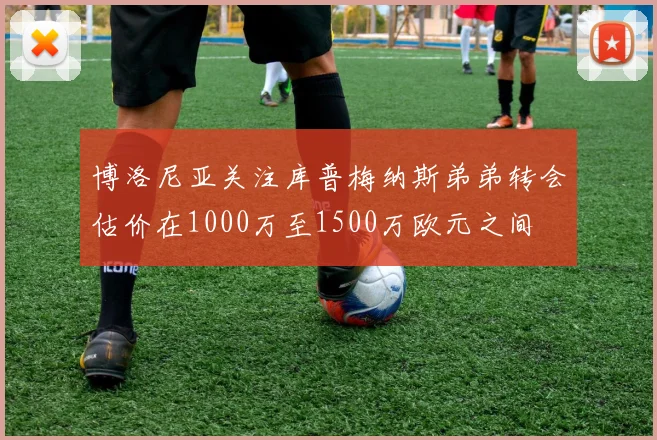 博洛尼亚关注库普梅纳斯弟弟转会估价在1000万至1500万欧元之间