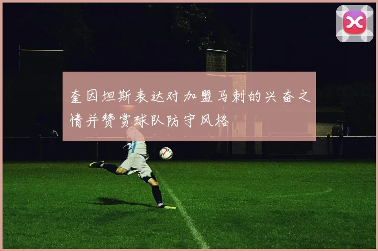 奎因坦斯表达对加盟马刺的兴奋之情并赞赏球队防守风格