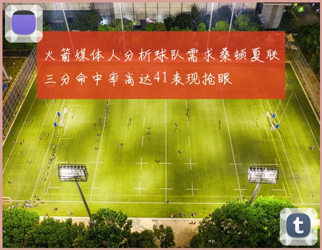 火箭媒体人分析球队需求桑顿夏联三分命中率高达41表现抢眼