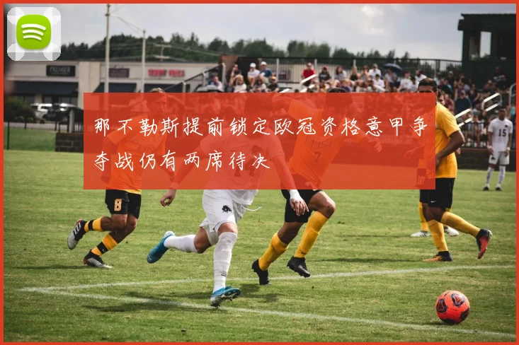 那不勒斯提前锁定欧冠资格意甲争夺战仍有两席待决