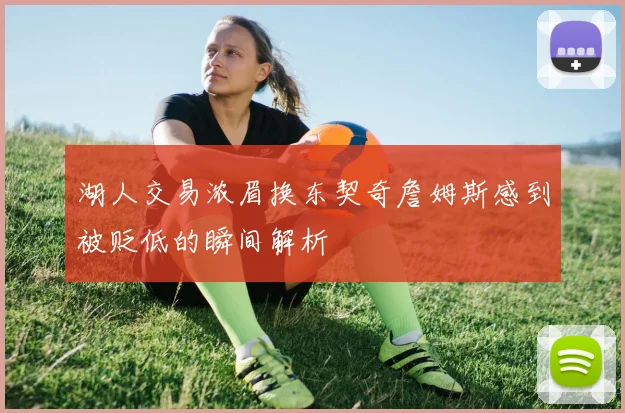 湖人交易浓眉换东契奇詹姆斯感到被贬低的瞬间解析