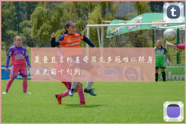 夏普直言约基奇若无多冠难以跻身历史前十行列