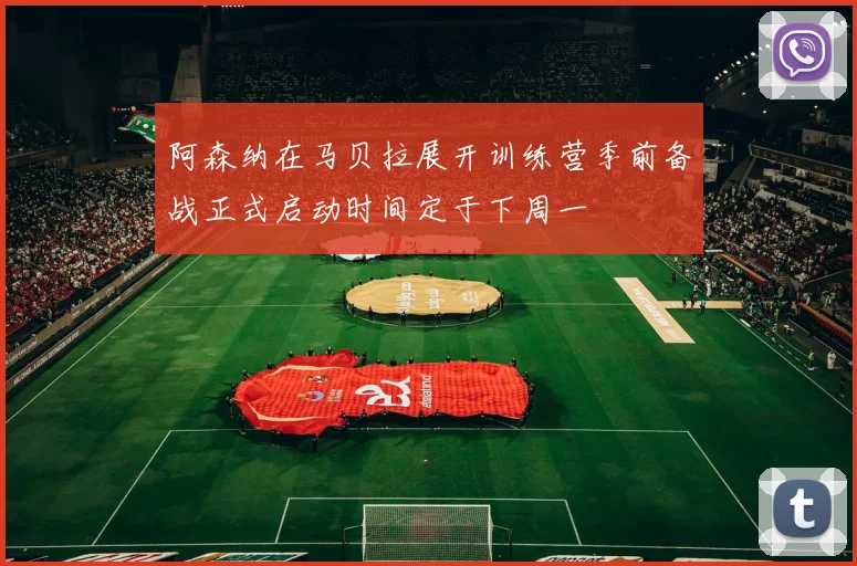 阿森纳在马贝拉展开训练营季前备战正式启动时间定于下周一
