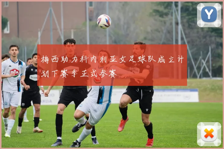 梅西助力科内利亚女足球队成立计划下赛季正式参赛