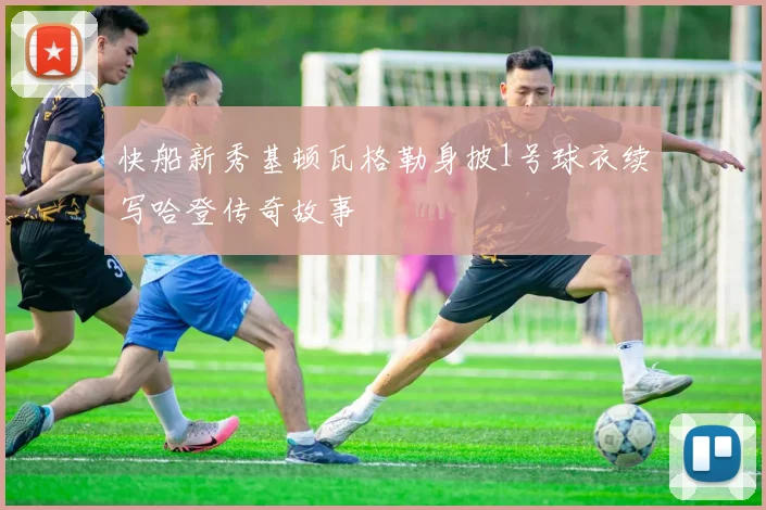 快船新秀基顿瓦格勒身披1号球衣续写哈登传奇故事