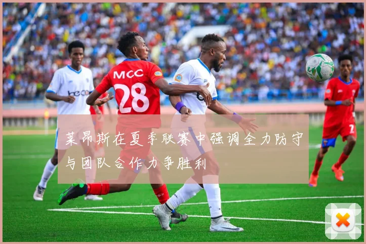 莱昂斯在夏季联赛中强调全力防守与团队合作力争胜利