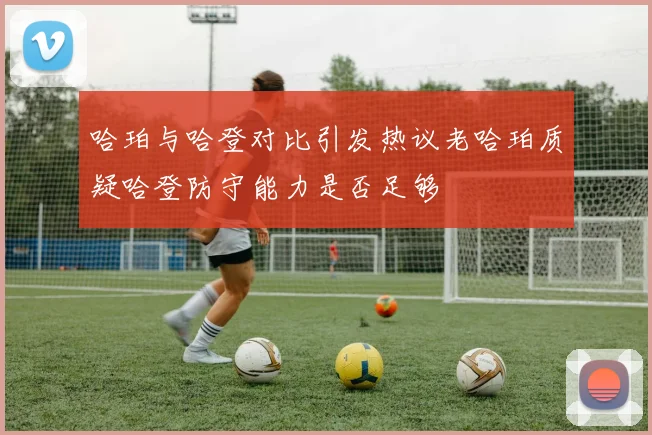 哈珀与哈登对比引发热议老哈珀质疑哈登防守能力是否足够